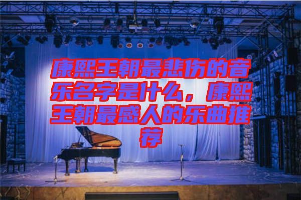 康熙王朝最悲傷的音樂名字是什么，康熙王朝最感人的樂曲推薦