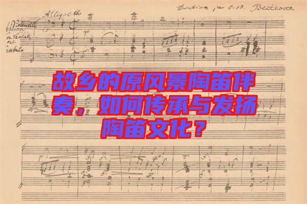 故鄉(xiāng)的原風(fēng)景陶笛伴奏，如何傳承與發(fā)揚(yáng)陶笛文化？