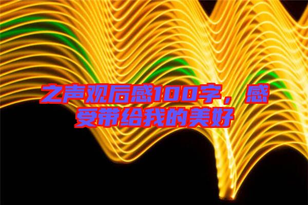 之聲觀后感100字，感受帶給我的美好