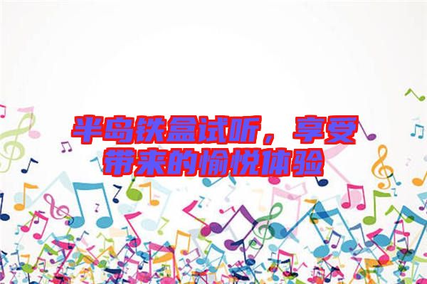 半島鐵盒試聽，享受帶來(lái)的愉悅體驗(yàn)
