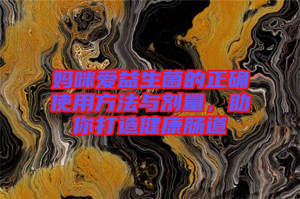 媽咪愛益生菌的正確使用方法與劑量，助你打造健康腸道