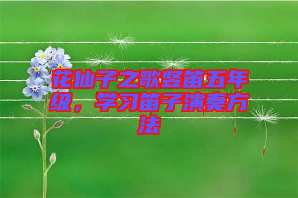 花仙子之歌豎笛五年級(jí)，學(xué)習(xí)笛子演奏方法