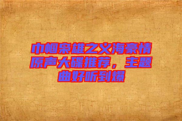 巾幗梟雄之義海豪情原聲大碟推薦，主題曲好聽到爆