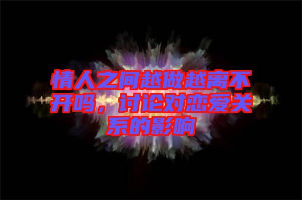 情人之間越做越離不開嗎，討論對戀愛關(guān)系的影響