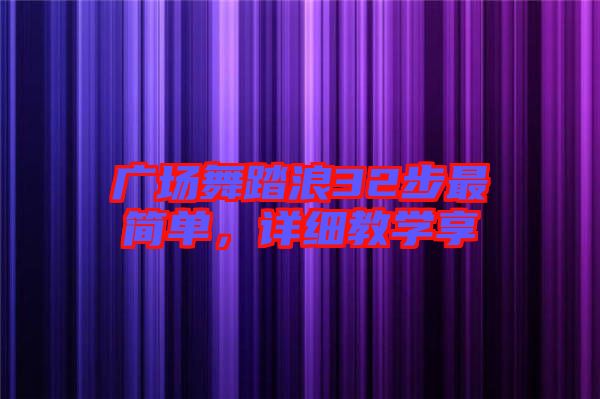 廣場(chǎng)舞踏浪32步最簡(jiǎn)單，詳細(xì)教學(xué)享