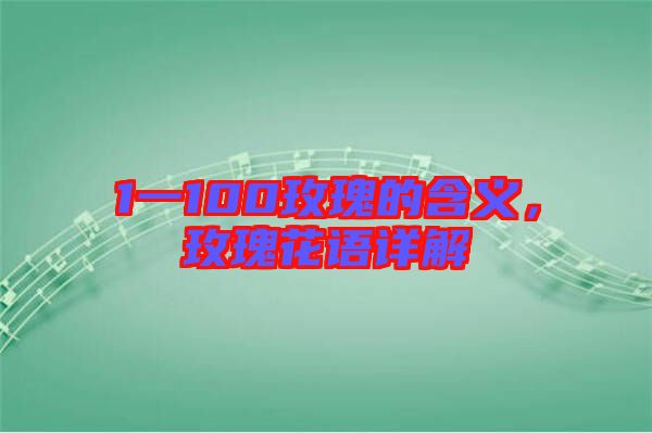 1一100玫瑰的含義，玫瑰花語(yǔ)詳解
