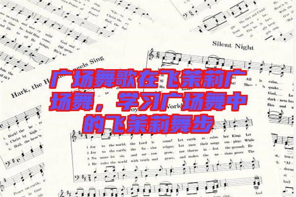 廣場(chǎng)舞歌在飛茉莉廣場(chǎng)舞，學(xué)習(xí)廣場(chǎng)舞中的飛茉莉舞步