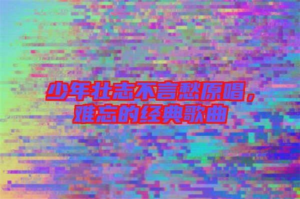 少年壯志不言愁原唱，難忘的經(jīng)典歌曲