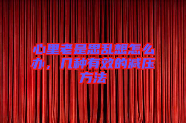 心里老是思亂想怎么辦，幾種有效的減壓方法