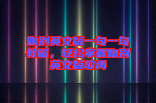 吻別英文版一句一句教唱，輕松掌握吻別英文版歌詞