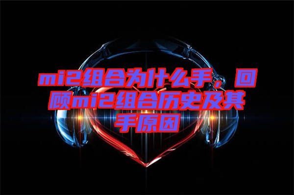 mi2組合為什么手，回顧mi2組合歷史及其手原因