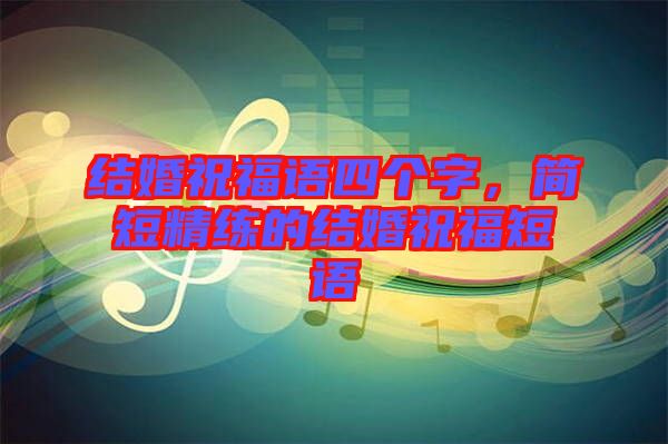 結(jié)婚祝福語四個(gè)字，簡(jiǎn)短精練的結(jié)婚祝福短語