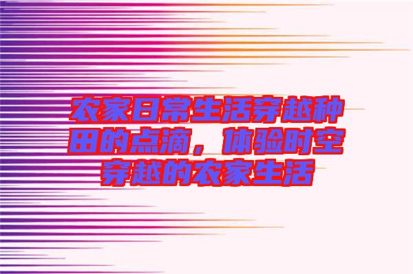 農(nóng)家日常生活穿越種田的點滴，體驗時空穿越的農(nóng)家生活