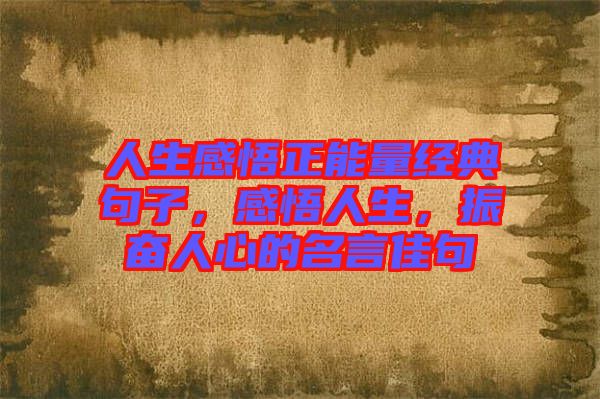 人生感悟正能量經(jīng)典句子，感悟人生，振奮人心的名言佳句