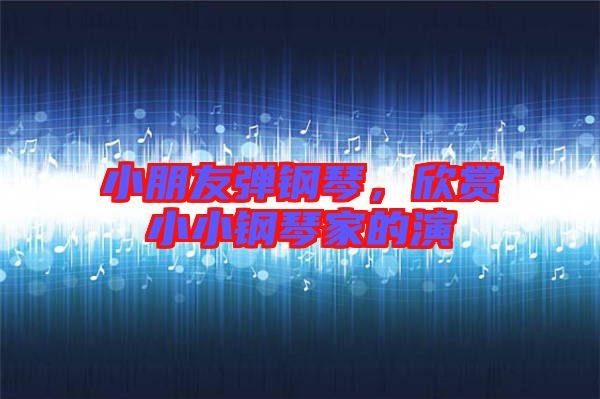 小朋友彈鋼琴，欣賞小小鋼琴家的演