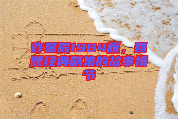 昨星辰1984版，回顧經(jīng)典劇集的故事情節(jié)