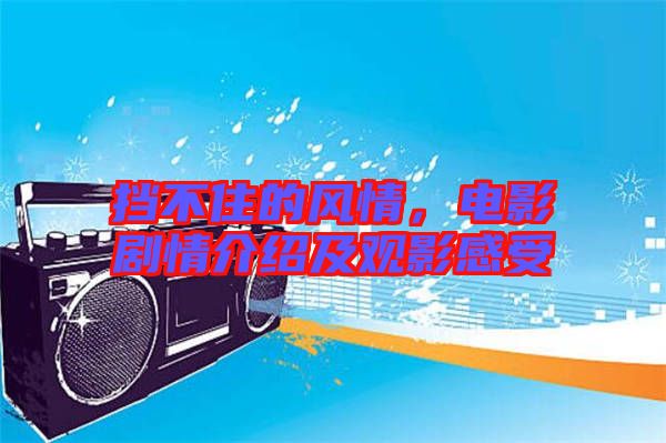 擋不住的風(fēng)情，電影劇情介紹及觀影感受