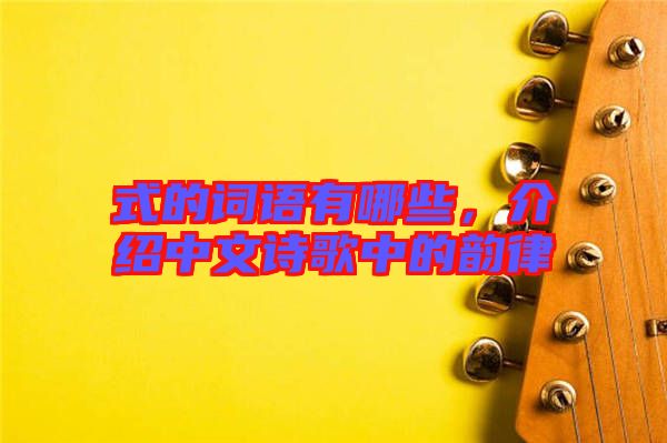 式的詞語有哪些，介紹中文詩歌中的韻律
