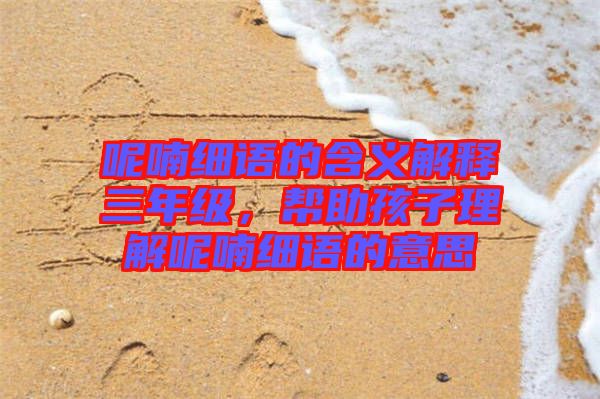 呢喃細(xì)語(yǔ)的含義解釋三年級(jí)，幫助孩子理解呢喃細(xì)語(yǔ)的意思
