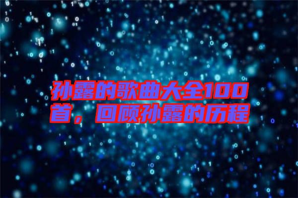 孫露的歌曲大全100首，回顧孫露的歷程