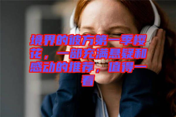 境界的彼方第一季櫻花，一部充滿懸疑和感動(dòng)的推薦，值得一看