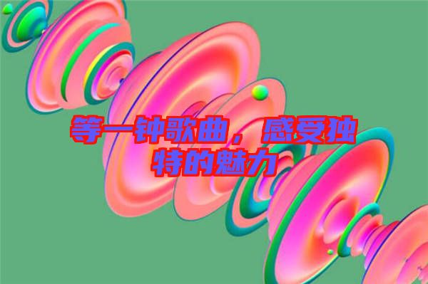 等一鐘歌曲，感受獨特的魅力