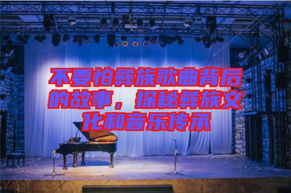 不要怕彝族歌曲背后的故事，探秘彝族文化和音樂傳承