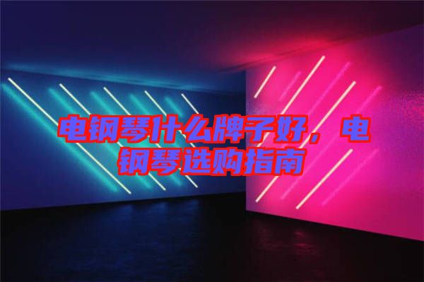 電鋼琴什么牌子好，電鋼琴選購指南