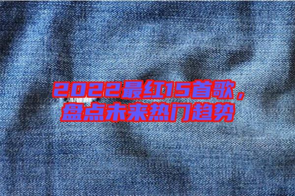 2022最紅15首歌，盤點(diǎn)未來熱門趨勢