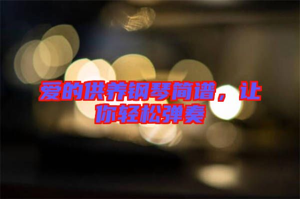 愛的供養(yǎng)鋼琴簡譜，讓你輕松彈奏