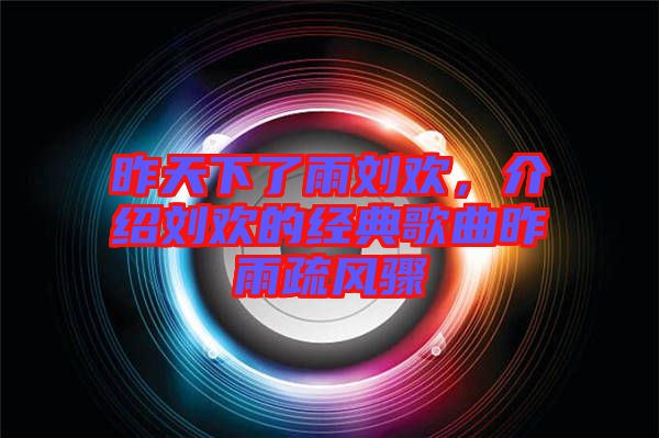 昨天下了雨劉歡，介紹劉歡的經(jīng)典歌曲昨雨疏風驟