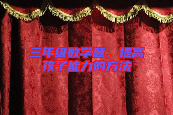 三年級數(shù)學題，提高孩子能力的方法