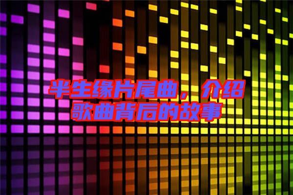 半生緣片尾曲，介紹歌曲背后的故事