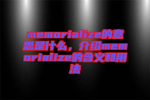 memorialize的意思是什么，介紹memorialize的含義和用法