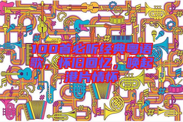 100首必聽經(jīng)典粵語歌，懷舊回憶，喚起港片情懷