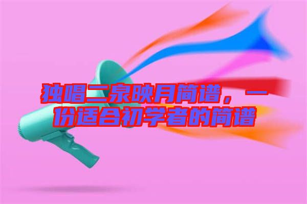 獨(dú)唱二泉映月簡譜，一份適合初學(xué)者的簡譜