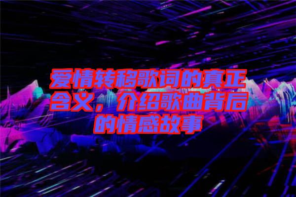 愛情轉(zhuǎn)移歌詞的真正含義，介紹歌曲背后的情感故事