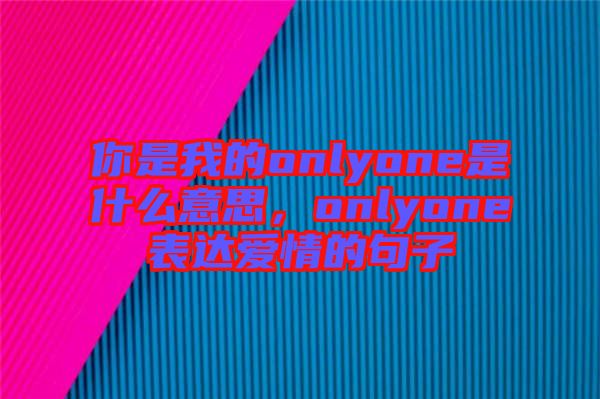 你是我的onlyone是什么意思，onlyone表達(dá)愛情的句子