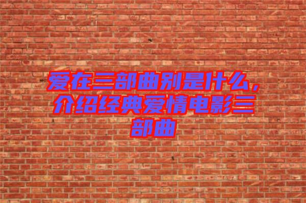 愛在三部曲別是什么，介紹經(jīng)典愛情電影三部曲