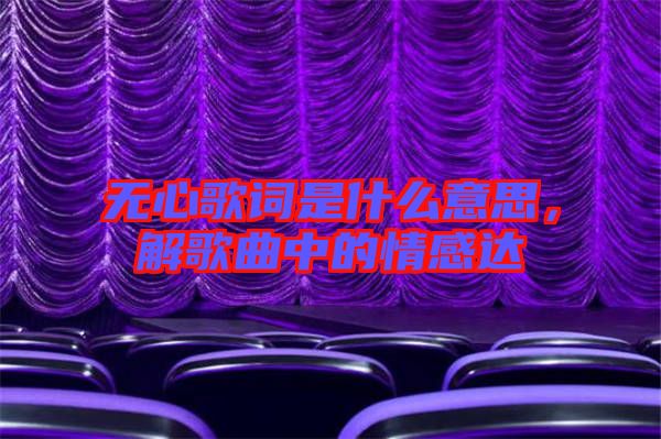 無心歌詞是什么意思，解歌曲中的情感達(dá)
