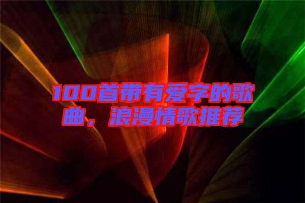 100首帶有愛字的歌曲，浪漫情歌推薦