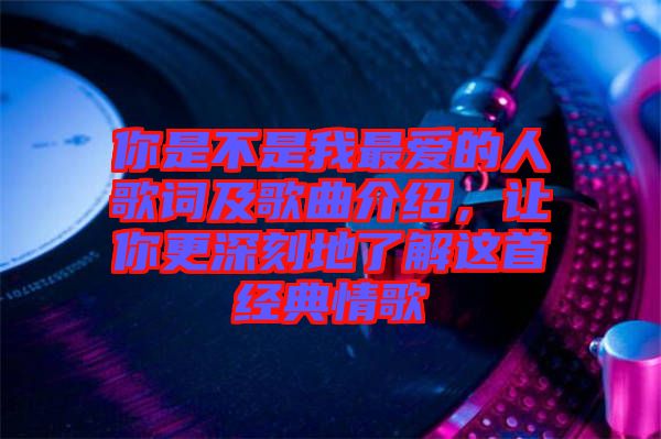 你是不是我最愛的人歌詞及歌曲介紹，讓你更深刻地了解這首經(jīng)典情歌