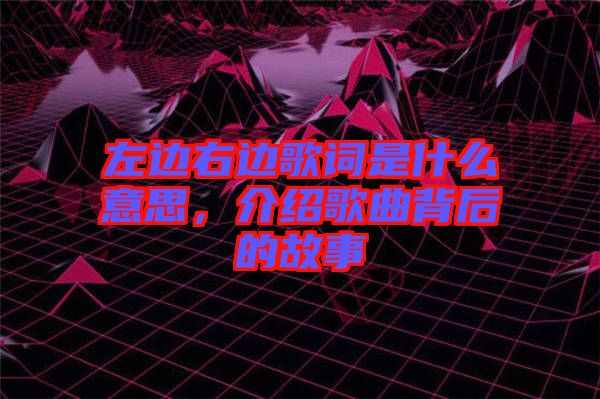 左邊右邊歌詞是什么意思，介紹歌曲背后的故事