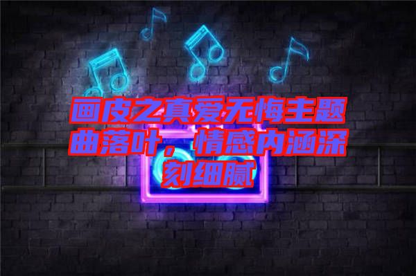 畫皮之真愛無悔主題曲落葉，情感內(nèi)涵深刻細(xì)膩