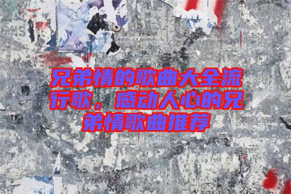 兄弟情的歌曲大全流行歌，感動(dòng)人心的兄弟情歌曲推薦