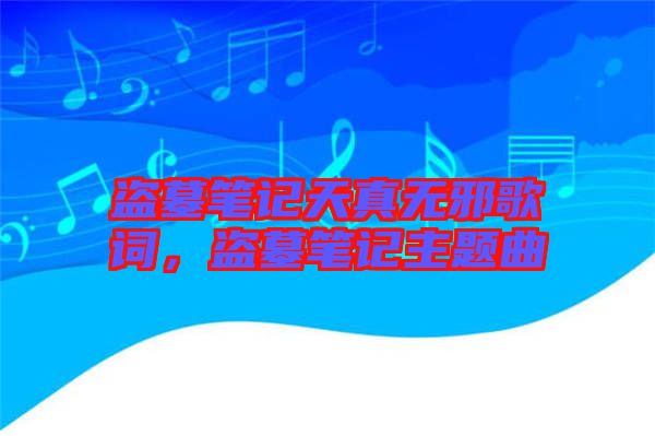 盜墓筆記天真無邪歌詞，盜墓筆記主題曲