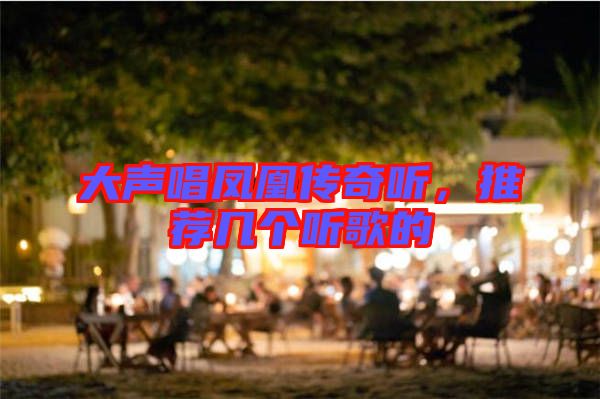 大聲唱鳳凰傳奇聽，推薦幾個(gè)聽歌的