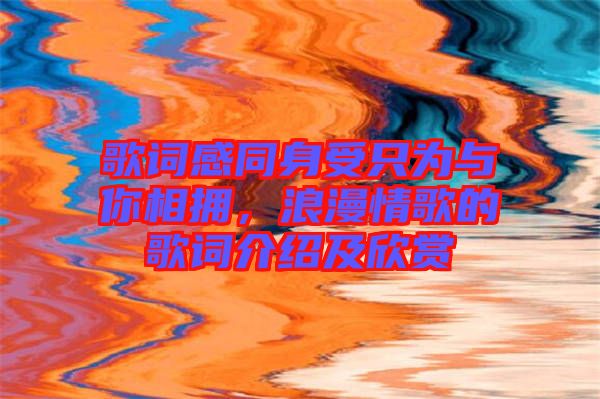 歌詞感同身受只為與你相擁，浪漫情歌的歌詞介紹及欣賞