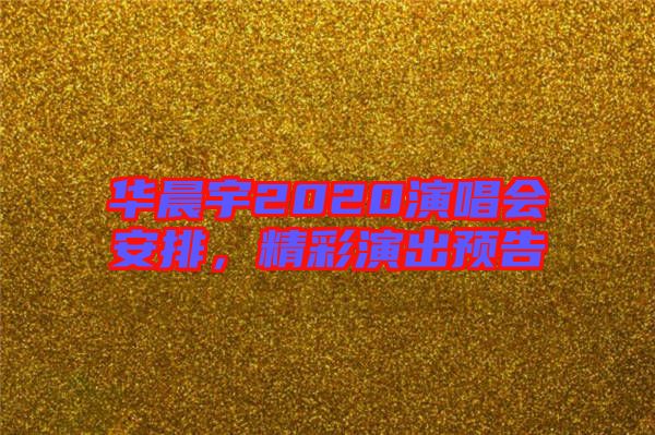 華晨宇2020演唱會(huì)安排，精彩演出預(yù)告