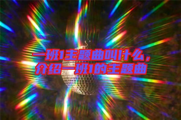 一班1主題曲叫什么，介紹一班1的主題曲